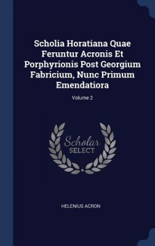 Carte SCHOLIA HORATIANA QUAE FERUNTUR ACRONIS HELENIUS ACRON