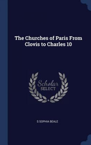 Kniha The Churches of Paris From Clovis to Charles 10 S Sophia Beale