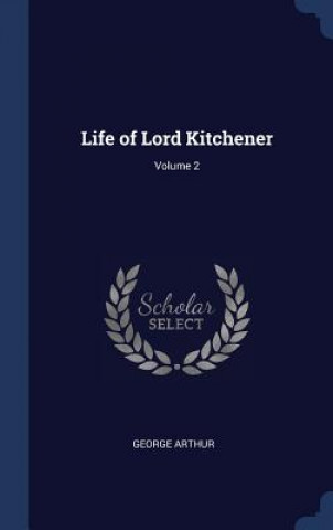 Carte Life of Lord Kitchener; Volume 2 George Arthur