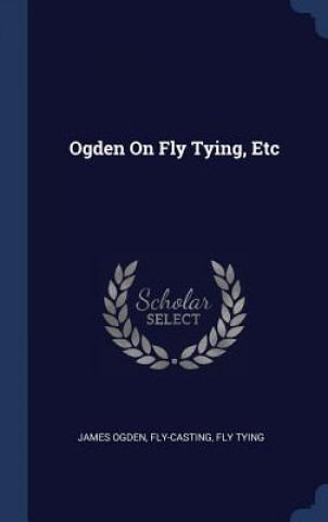 Kniha Ogden On Fly Tying, Etc James Ogden