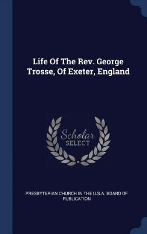 Könyv LIFE OF THE REV. GEORGE TROSSE, OF EXETE PRESBYTERIAN CHURCH