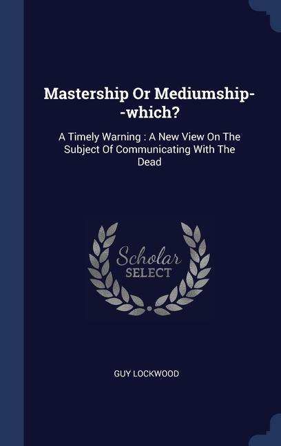 Книга MASTERSHIP OR MEDIUMSHIP--WHICH?: A TIME GUY LOCKWOOD