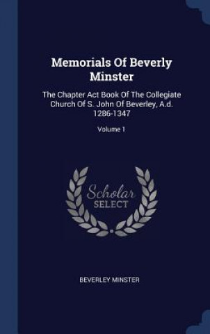 Kniha MEMORIALS OF BEVERLY MINSTER: THE CHAPTE BEVERLEY MINSTER