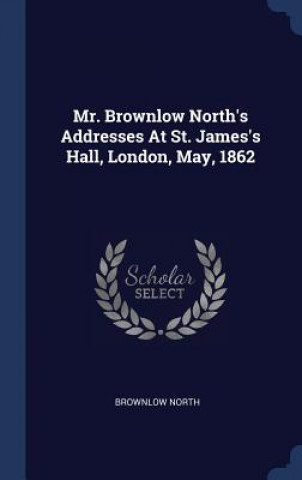Kniha MR. BROWNLOW NORTH'S ADDRESSES AT ST. JA BROWNLOW NORTH