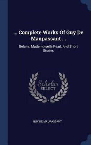 Kniha ... COMPLETE WORKS OF GUY DE MAUPASSANT Guy De Maupassant