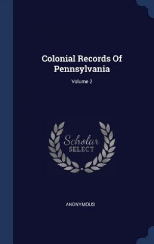 Könyv COLONIAL RECORDS OF PENNSYLVANIA; VOLUME Anonymous