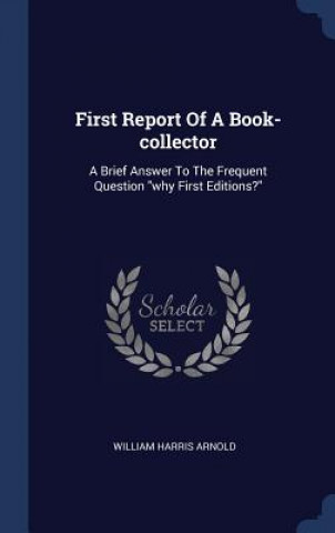 Carte FIRST REPORT OF A BOOK-COLLECTOR: A BRIE WILLIAM HARR ARNOLD
