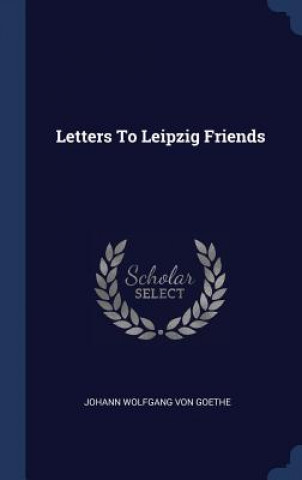 Książka LETTERS TO LEIPZIG FRIENDS JOHANN WOLFGANG VON