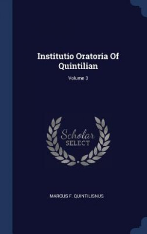 Carte INSTITUTIO ORATORIA OF QUINTILIAN; VOLUM MARCUS QUINTILISNUS
