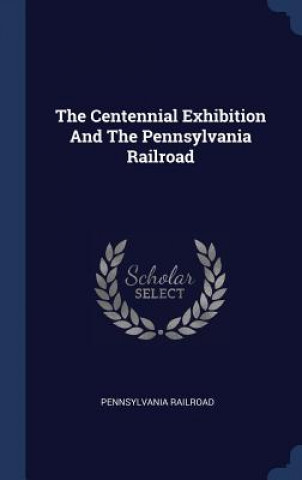 Kniha THE CENTENNIAL EXHIBITION AND THE PENNSY PENNSYLVAN RAILROAD