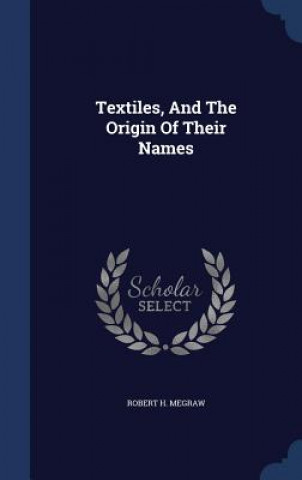 Kniha TEXTILES, AND THE ORIGIN OF THEIR NAMES ROBERT H. MEGRAW