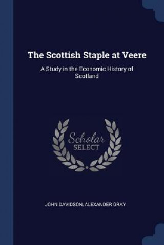 Carte THE SCOTTISH STAPLE AT VEERE: A STUDY IN JOHN DAVIDSON