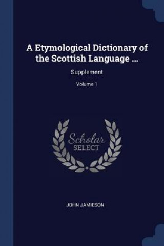 Könyv A ETYMOLOGICAL DICTIONARY OF THE SCOTTIS JOHN JAMIESON