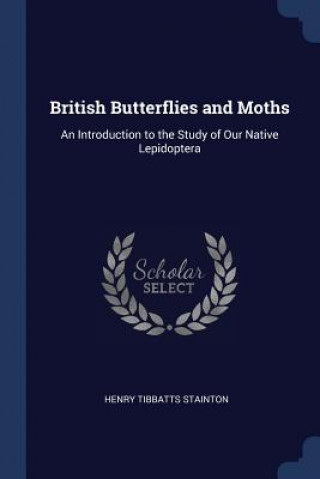 Kniha BRITISH BUTTERFLIES AND MOTHS: AN INTROD HENRY TIBB STAINTON