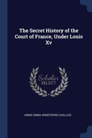 Kniha THE SECRET HISTORY OF THE COURT OF FRANC ANNIE EMMA CHALLICE