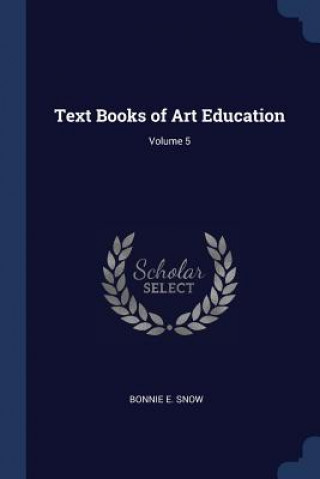 Carte TEXT BOOKS OF ART EDUCATION; VOLUME 5 BONNIE E. SNOW