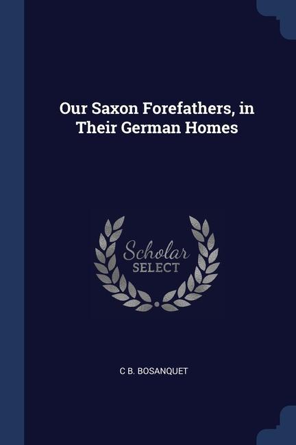 Kniha OUR SAXON FOREFATHERS, IN THEIR GERMAN H C B. BOSANQUET