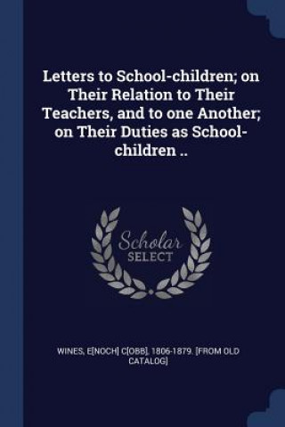 Könyv LETTERS TO SCHOOL-CHILDREN; ON THEIR REL E[NOCH] C[OBB WINES