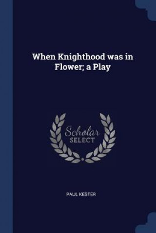 Könyv WHEN KNIGHTHOOD WAS IN FLOWER; A PLAY PAUL KESTER