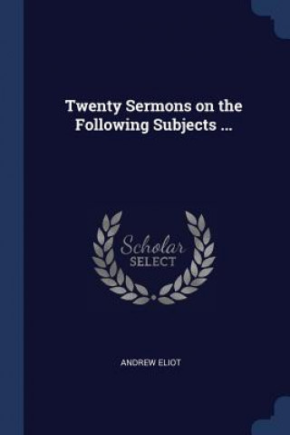 Книга TWENTY SERMONS ON THE FOLLOWING SUBJECTS ANDREW ELIOT