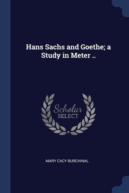 Könyv HANS SACHS AND GOETHE; A STUDY IN METER MARY CACY BURCHINAL