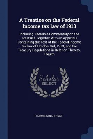 Книга A TREATISE ON THE FEDERAL INCOME TAX LAW THOMAS GOLD FROST