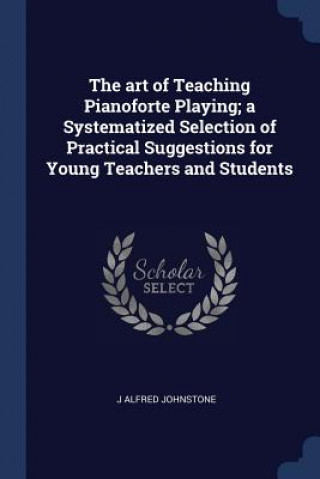 Книга THE ART OF TEACHING PIANOFORTE PLAYING; J ALFRED JOHNSTONE