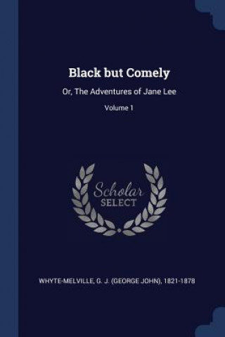 Kniha BLACK BUT COMELY: OR, THE ADVENTURES OF G. J WHYTE-MELVILLE