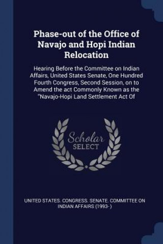 Kniha Phase-Out of the Office of Navajo and Hopi Indian Relocation United States Congress Senate Committ