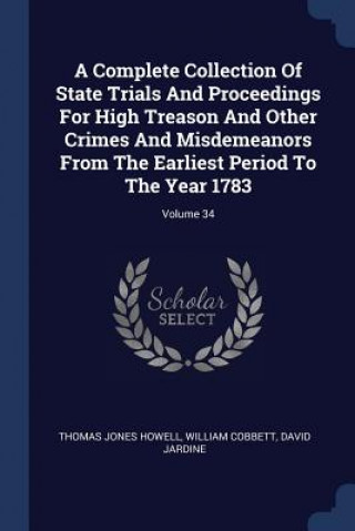 Carte Complete Collection of State Trials and Proceedings for High Treason and Other Crimes and Misdemeanors from the Earliest Period to the Year 1783; Volu Thomas Jones Howell