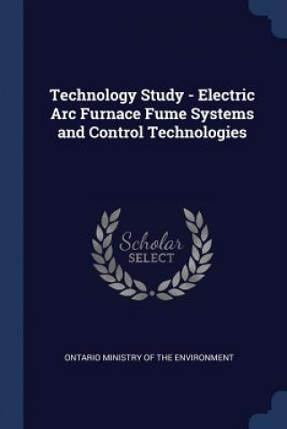 Könyv Technology Study - Electric ARC Furnace Fume Systems and Control Technologies Ontario Ministry of the Environment