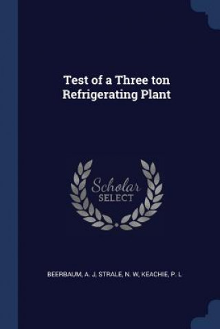 Kniha TEST OF A THREE TON REFRIGERATING PLANT A J BEERBAUM