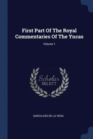 Kniha First Part of the Royal Commentaries of the Yncas; Volume 1 Garcilaso De La Vega