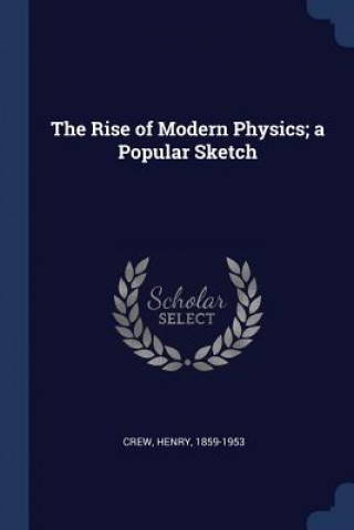 Carte THE RISE OF MODERN PHYSICS; A POPULAR SK HENRY CREW