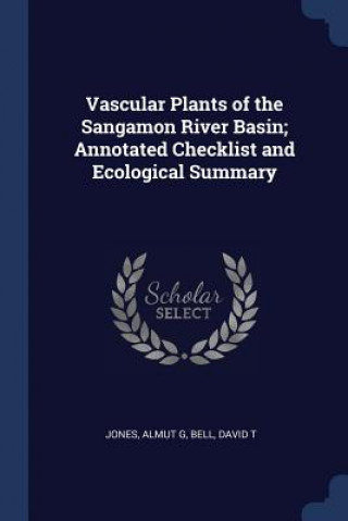 Kniha Vascular Plants of the Sangamon River Basin; Annotated Checklist and Ecological Summary Almut G Jones