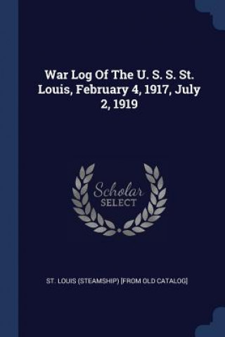 Könyv WAR LOG OF THE U. S. S. ST. LOUIS, FEBRU ST. LOUIS  STEAMSHIP
