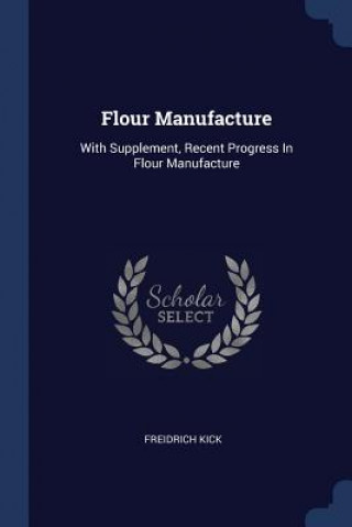 Книга FLOUR MANUFACTURE: WITH SUPPLEMENT, RECE FREIDRICH KICK