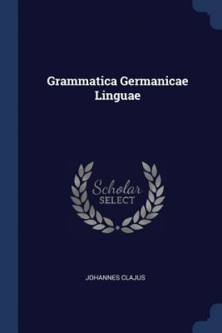 Könyv GRAMMATICA GERMANICAE LINGUAE JOHANNES CLAJUS