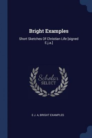 Kniha BRIGHT EXAMPLES: SHORT SKETCHES OF CHRIS E J. A