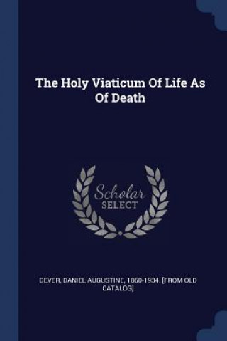 Kniha THE HOLY VIATICUM OF LIFE AS OF DEATH DANIEL AUGUST DEVER