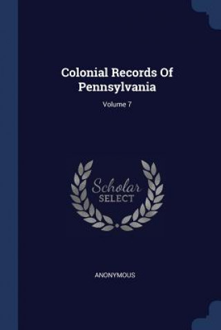 Könyv Colonial Records of Pennsylvania; Volume 7 
