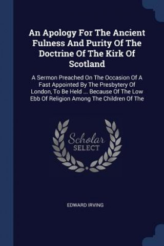 Kniha Apology for the Ancient Fulness and Purity of the Doctrine of the Kirk of Scotland Edward Irving