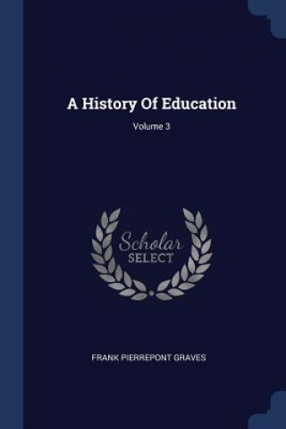 Carte A HISTORY OF EDUCATION; VOLUME 3 FRANK PIERRE GRAVES