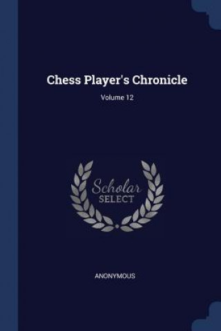 Könyv CHESS PLAYER'S CHRONICLE; VOLUME 12 
