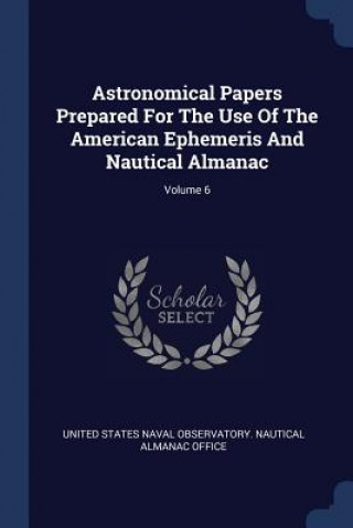 Book ASTRONOMICAL PAPERS PREPARED FOR THE USE UNITED STATES NAVAL