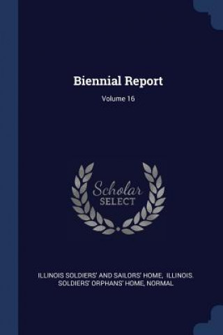 Kniha BIENNIAL REPORT; VOLUME 16 ILLINOIS SOLDIERS' A