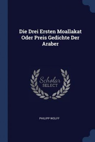 Könyv Die Drei Ersten Moallakat Oder Preis Gedichte Der Araber Philipp Wolff