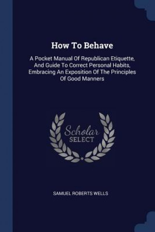 Carte HOW TO BEHAVE: A POCKET MANUAL OF REPUBL SAMUEL ROBERT WELLS