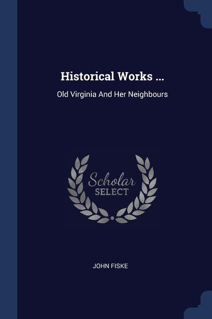 Könyv HISTORICAL WORKS ...: OLD VIRGINIA AND H JOHN FISKE