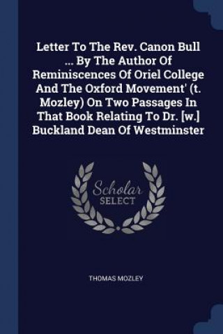 Libro Letter to the REV. Canon Bull ... by the Author of Reminiscences of Oriel College and the Oxford Movement' (T. Mozley) on Two Passages in That Book Re Thomas Mozley